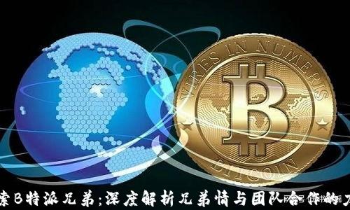 探索B特派兄弟:深度解析兄弟情与团队合作的力量