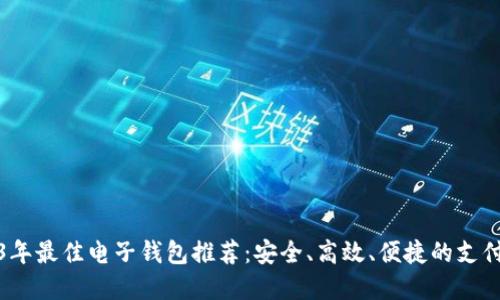 2023年最佳电子钱包推荐:安全、高效、便捷的支付选择