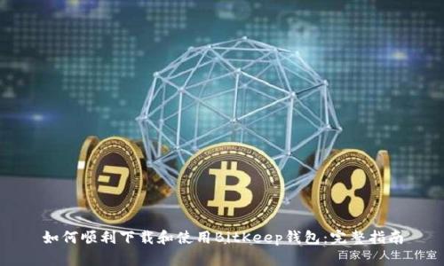 如何顺利下载和使用BitKeep钱包：完整指南