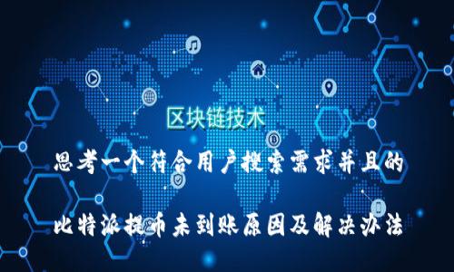 思考一个符合用户搜索需求并且的

比特派提币未到账原因及解决办法