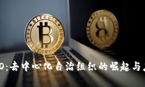 币圈DAO:去中心化自治组织的崛起与应用分析