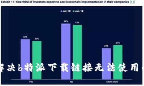 如何解决b特派下载链接无法使用的问题