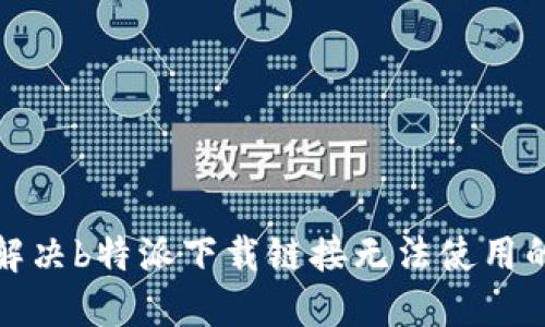 如何解决b特派下载链接无法使用的问题