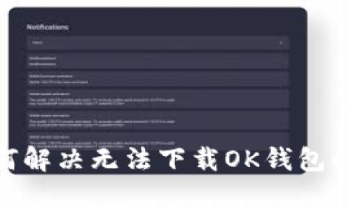 : 如何解决无法下载OK钱包的问题