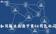 : 如何解决无法下载OK钱包