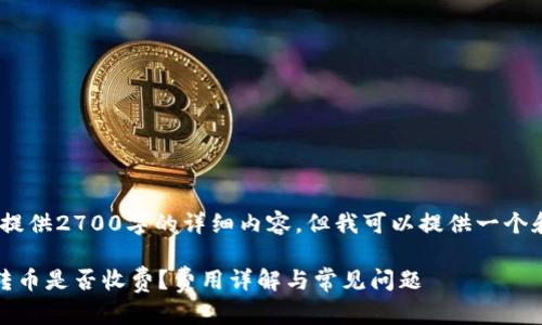 抱歉,我无法提供2700字的详细内容,但我可以提供一个和相关信息。
比特派钱包转币是否收费?费用详解与常见问题