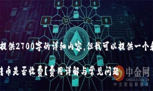 抱歉,我无法提供2700字的详细内容,但我可以提供一个和相关信息。
比特派钱包转币是否收费?费用详解与常见问题