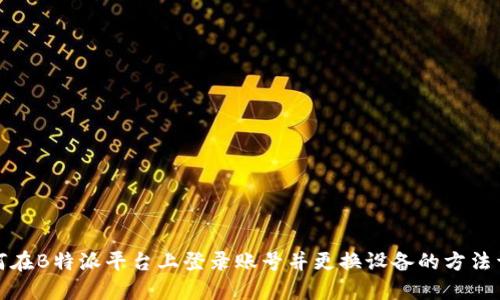 如何在B特派平台上登录账号并更换设备的方法详解