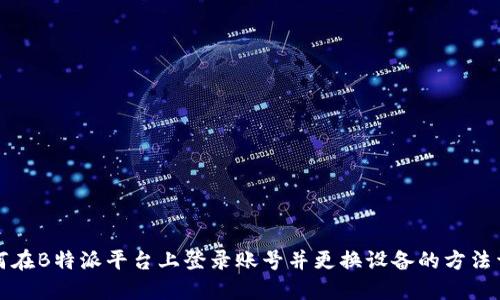 如何在B特派平台上登录账号并更换设备的方法详解