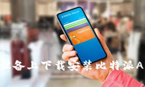 如何在苹果设备上下载安装比特派App：完整指南