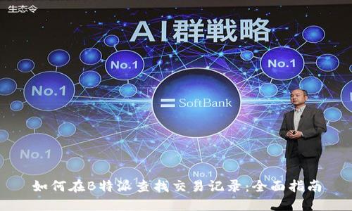 如何在B特派查找交易记录：全面指南