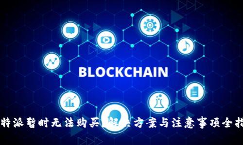 比特派暂时无法购买?解决方案与注意事项全指南