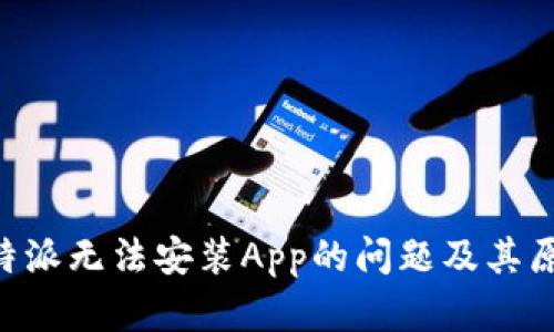 解决B特派无法安装App的问题及其原因分析
