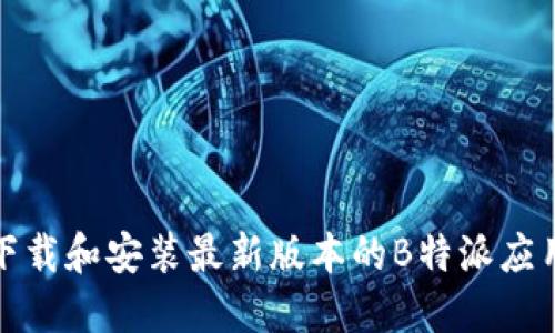 如何下载和安装最新版本的B特派应用程序