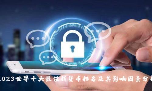 2023世界十大最值钱货币排名及其影响因素分析