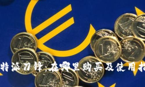 比特派刀锋：在哪里购买及使用指南