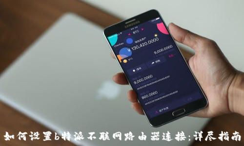   
如何设置b特派不联网路由器连接：详尽指南