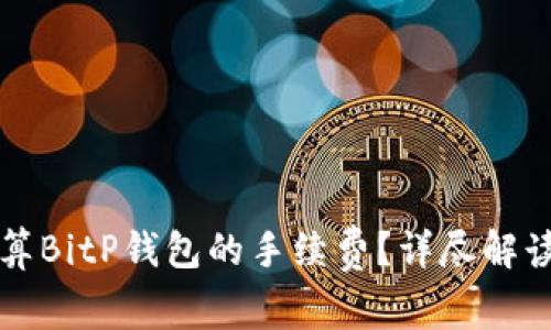 如何计算BitP钱包的手续费？详尽解读与分析