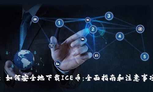 : 如何安全地下载ICE币:全面指南和注意事项