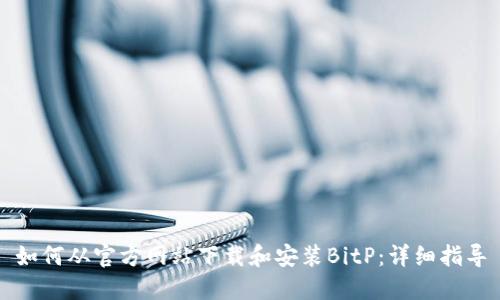 如何从官方网站下载和安装BitP：详细指导