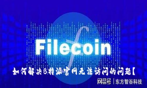 如何解决B特派官网无法访问的问题?