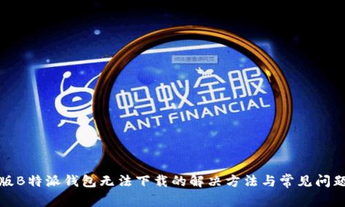 安卓版B特派钱包无法下载的解决方法与常见问题解析