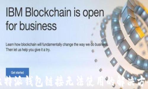 
比特派钱包链接无法使用的解决方案