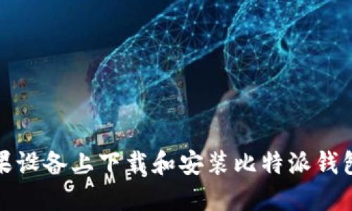如何在苹果设备上下载和安装比特派钱包官网版本