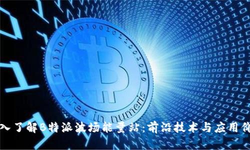 深入了解B特派波场能量站：前沿技术与应用价值