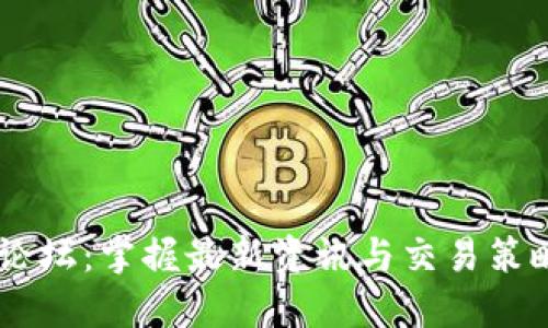 币圈最火的论坛:掌握最新资讯与交易策略的必备平台
