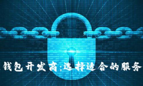 全面解析区块链钱包开发商：选择适合的服务与未来发展方向