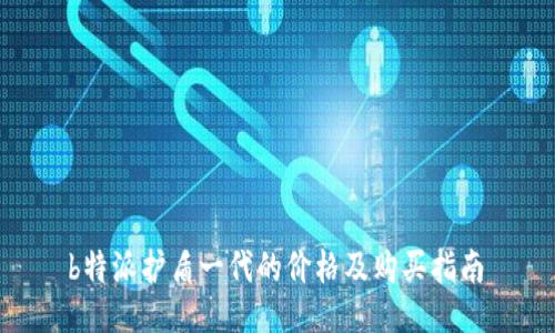  b特派护盾一代的价格及购买指南 