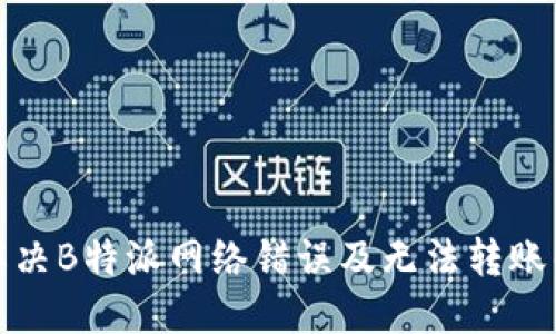 如何解决B特派网络错误及无法转账的问题