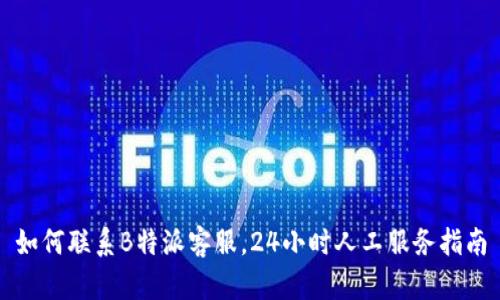 如何联系B特派客服,24小时人工服务指南