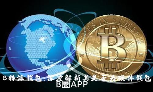 B特派钱包：深度解析其是否为硬件钱包