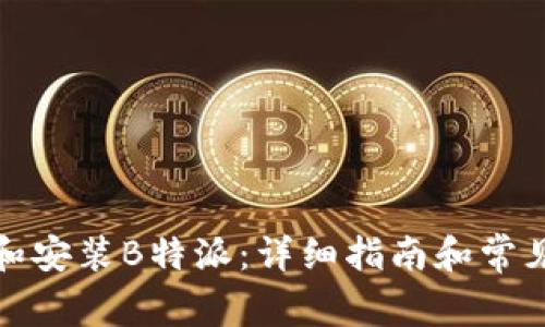 如何下载和安装B特派:详细指南和常见问题解答