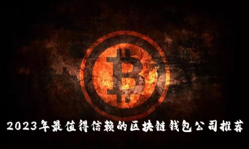 2023年最值得信赖的区块链钱包公司推荐