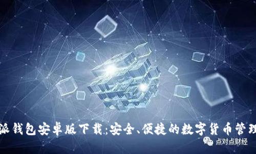 比特派钱包安卓版下载：安全、便捷的数字货币管理工具
