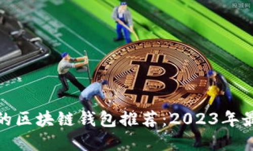 最安全的区块链钱包推荐：2023年最佳选择