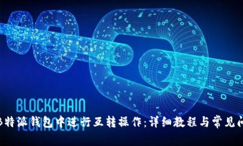如何在B特派钱包中进行互转操作:详细教程与常见问题解答
