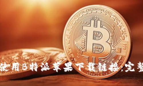 如何使用B特派苹果下载链接:完整指南