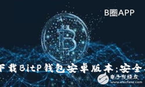 如何从官方网站下载BitP钱包安卓版本:安全、快速、便捷的指南