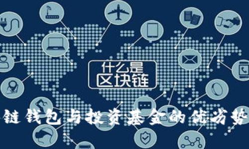全面解析区块链钱包与投资基金的优劣势及其融合前景