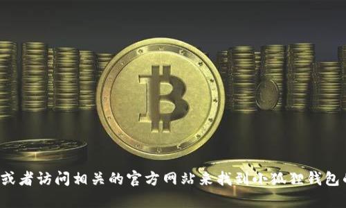 抱歉，我无法提供具体的网址或链接。您可以通过搜索引擎或者访问相关的官方网站来找到小狐狸钱包的网址。如果您有其他问题或需要进一步的信息，请告诉我！