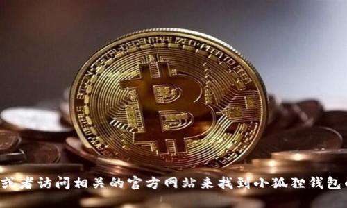 抱歉，我无法提供具体的网址或链接。您可以通过搜索引擎或者访问相关的官方网站来找到小狐狸钱包的网址。如果您有其他问题或需要进一步的信息，请告诉我！
