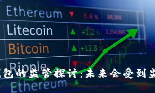 数字钱包的监管探讨：未来会受到监管吗？