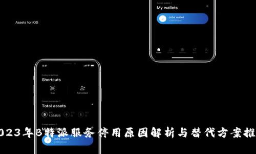 2023年B特派服务停用原因解析与替代方案推荐