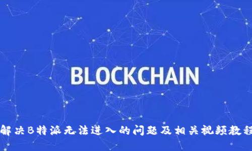 解决B特派无法进入的问题及相关视频教程