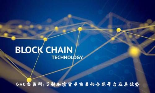 BHE交易所：了解加密货币交易的全新平台及其优势