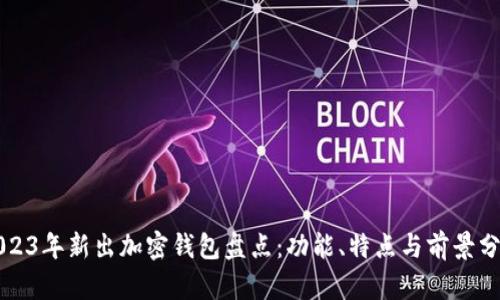 2023年新出加密钱包盘点：功能、特点与前景分析